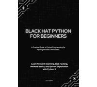 Black Hat Python for Beginners: A Practical Guide to Python Programming for Aspiring Hackers & Pentesters - Lea¬¬rn Network Scanning, Web Hacking, Malware Basics, and System Exploitation with Python 3
