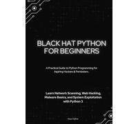 Black Hat Python for Beginners: A Practical Guide to Python Programming for Aspiring Hackers & Pentesters - Lea¬¬rn Network Scanning, Web Hacking, Malware Basics, and System Exploitation with Python 3