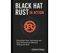 Black Hat Rust in Action: Ethical Red-Team Techniques and High-Performance Offensive Tooling with Rust