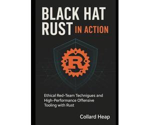 Black Hat Rust in Action: Ethical Red-Team Techniques and High-Performance Offensive Tooling with Rust