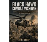 BLACK HAWK COMBAT MISSIONS: UH-60 Operations, Special Forces, Battlefield Rescue, and the Black Hawk at War