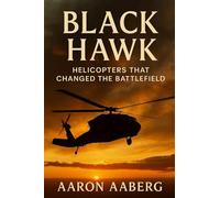 Black Hawk: Helicopters That Changed the Battlefield: