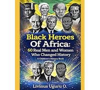 Black Heroes Of Africa: 60 Real Men and Women Who Changed History (A Children's History Book)