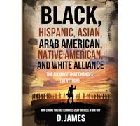 Black, Hispanic, Asian, Arab American, Native American, and White Alliance: The Alliance That Changes Everything": How Coming Together Eliminates Every Obstacle in Our Way