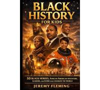 Black History for Kids: 50 Black Heroes, African American Inventors, Leaders, and Icons Who Changed the World