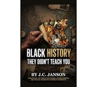 Black History They Didn't Teach You: Unlocking the Forgotten Stories, Hidden Leaders, and Crucial Moments in Americas Narrative