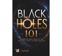 Black Holes 101: The Complete Adult Guide to Black Hole Physics: From Einstein's Gravity and Stellar Collapse to Hawking Radiation, Gravitational Waves, the Information Paradox, and Quantum Gravity