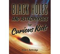 Black Holes and Astrophysics for Curious Kids: Exploring the mysteries of the universe for children and young adults