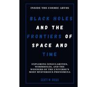 Black Holes And The Frontiers Of Space And Time: Inside The Cosmic Abyss: Exploring Singularities, Wormholes, And The Wonders Of The Universes Most Mysterious Phenomena (All About Space Education)