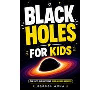 Black Holes for Kids: A Fun and Mind-Blowing Space Adventure About Gravity, Wormholes, Stars, Galaxies, and the Mysteries of the Universe