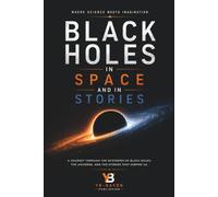 Black Holes in Space and in Stories: Real Black Hole Science and the Stories That Shaped It: From Dark Stars and Science Fiction to Interstellar, the ... and the Scientists Who Changed Everything
