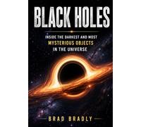 BLACK HOLES: Inside the Darkest and Most Mysterious Objects in the Universe