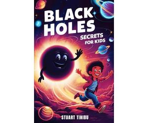 Black Holes Secrets for Kids: A Book for Curious Minds to Explore the Science and Wonders of the Universe's Darkest Objects
