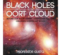 Black Holes To The Oort Cloud - Beyond Our Solar System - Cosmology For Kids - Children's Cosmology Books