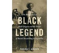 Black Legend: The Many Lives of Raúl Grigera and the Power of Racial Storytelling in Argentina