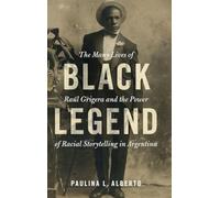 Black Legend: The Many Lives of Raúl Grigera and the Power of Racial Storytelling in Argentina