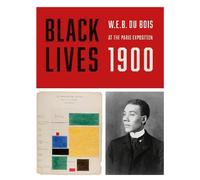 BLACK LIVES 1900: W. E. B. Du Bois at the Paris Exposition
