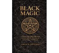 BLACK MAGIC: A Practical Guide to Black Magic, Ritual Structure, Spellcraft, Protection, and the Psychology of the Dark Arts