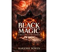 Black Magic: A Tale of the Rise and Fall of Antichrist: A Dark Gothic Horror of Occult Power, Forbidden Rituals, and the Tale of a Soul Bound to the Devil