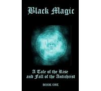 Black Magic: A Tale of the Rise & Fall of the Antichrist - Book One