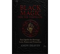 Black Magic for the Desperate: Real Spells for Revenge, Love, Power and Protection