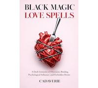 Black Magic Love Spells: A Dark Grimoire of Obsession, Binding, Psychological Influence, and Forbidden Desire