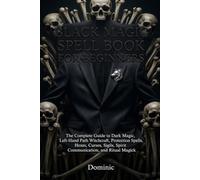 Black Magic Spell Book for Beginners: The Complete Guide to Dark Magic, Left-Hand Path Witchcraft, Protection Spells, Hexes, Curses, Sigils, Spirit Communication, and Ritual Magick