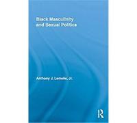 Black Masculinity and Sexual Politics, Routledge Research in Race and Ethnicity Anthony Lemelle (Auteur)