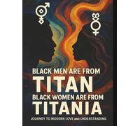 Black Men Are from Titan and Black Women Are from Titania: A Journey to Modern Love and Understanding: A Celestial Conversation on Black Love, Power, and Partnership