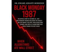 Black Monday 1987: When Algorithms Ate Wall Street _ The Untold Story of October 19, 1987-How Program Trading Unleashed the Biggest One-Day Market Collapse,