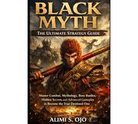 Black Myth: The Ultimate Strategy Guide: Master Combat, Mythology, Boss Battles, Hidden Secrets, and Advanced Gameplay to Become the True Destined One