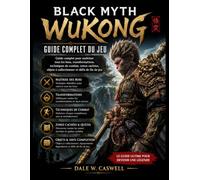 BLACK MYTH WUKONG : GUIDE COMPLET DU JEU: Guide complet pour maîtriser tous les boss, transformations, techniques de combat, zones cachées, objets à collectionner et défis de fin de jeu