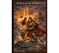 Black Myth: Wukong - The Ultimate game Guide: Conquer Every Boss, Unlock All The Dungeons, and Ascend Through Infinite Cycles in Game Science’s Mythic Masterpiece