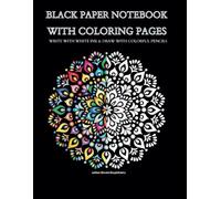 BLACK PAPER NOTEBOOK WITH COLORING PAGES: WRITE WITH WHITE INK & DRAW WITH COLORFUL PENCILS - NOTEBOOK TO WRITE DOWN OWN NOTES AND TO COLOR IMAGES