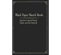 Black Paper Sketch Book: Ideal For Colored Pencil, Pastel, and Ink Artwork