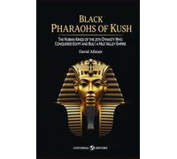 Black Pharaohs of Kush: The Nubian Kings of the 25th Dynasty Who Conquered Egypt and Built a Nile Valley Empire