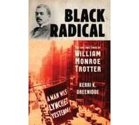 Black Radical: The Life And Times Of William Monroe Trotter