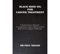 Black Seed Oil For Cancer Treatment: Unlocking Nature's Potential: A Comprehensive Guide To Black Seed Oil's Role In Cancer Support And Beyond