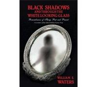 Black Shadows and Through the White Looking Glass Remembrance of Things Past and Present - William E. Waters - Author Solutions Inc - Livre en Anglais William E. Waters (Auteur)