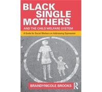 Black Single Mothers And The Child Welfare System: A Guide For Social Workers On Addressing Oppression (Paperback) Brandynicole Child Welfare Training Academy Brooks, Usa Washington Dc (Auteur)