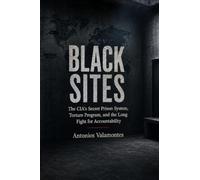 BLACK SITES: The CIA’s Secret Prison System, Torture Program, and the Long Fight for Accountability