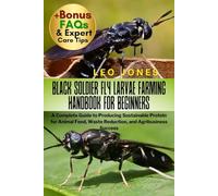 BLACK SOLDIER FLY LARVAE FARMING HANDBOOK FOR BEGINNERS: A Complete Guide to Producing Sustainable Protein for Animal Feed, Waste Reduction, and Agribusiness Success