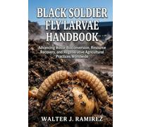 BLACK SOLDIER FLY LARVAE HANDBOOK: Advancing Waste Bioconversion, Resource Recovery, and Regenerative Agricultural Practices Worldwide