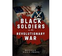 Black Soldiers in the Revolutionary War: The Untold Story of Black Patriots Who Fought for American Freedom