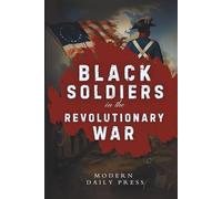 Black Soldiers in the Revolutionary War: The Untold Story of Black Patriots Who Fought for American Freedom