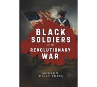 Black Soldiers in the Revolutionary War: The Untold Story of Black Patriots Who Fought for American Freedom