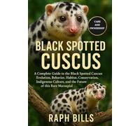 BLACK SPOTTED CUSCUS: A Complete Guide to the Black Spotted Cuscus: Evolution, Behavior, Habitat, Conservation, Indigenous Culture, and the Future of this Rare Marsupial