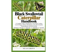 Black Swallowtail Caterpillar Handbook: A Complete Guide to Identification, Host Plants, Feeding, Growth Stages, Defense Mechanisms, Chrysalis Formation, Metamorphosis, and Safe Rearing