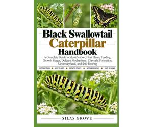 Black Swallowtail Caterpillar Handbook: A Complete Guide to Identification, Host Plants, Feeding, Growth Stages, Defense Mechanisms, Chrysalis Formation, Metamorphosis, and Safe Rearing