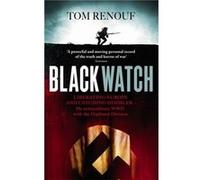 Black Watch: Liberating Europe and catching Himmler - my extraordinary WW2 with the Highland Division Renouf, Dr Tom (Auteur)